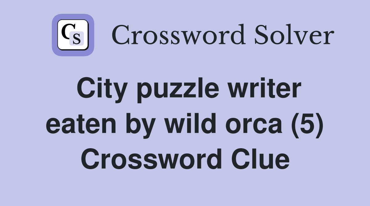 City puzzle writer eaten by wild orca (5) Crossword Clue