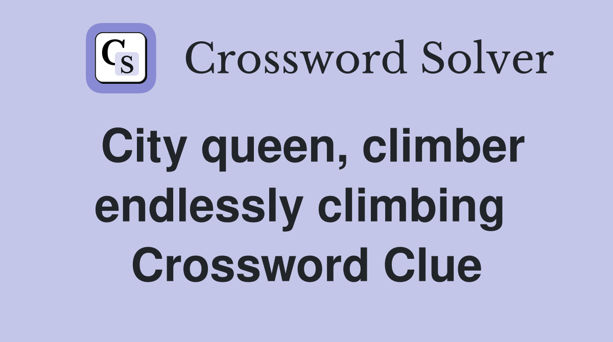 City queen, climber endlessly climbing  Crossword Clue
