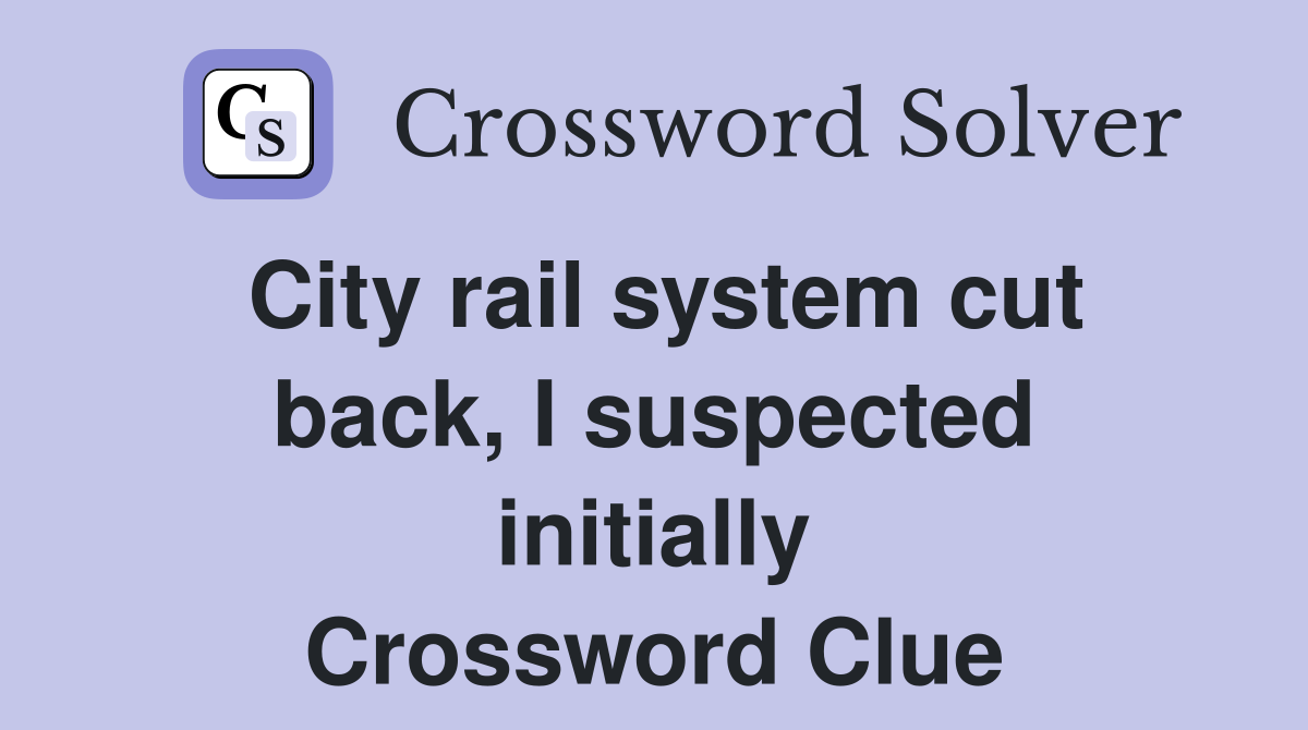 City rail system cut back, I suspected initially Crossword Clue