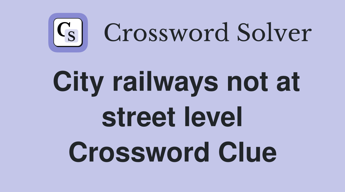City railways not at street level Crossword Clue