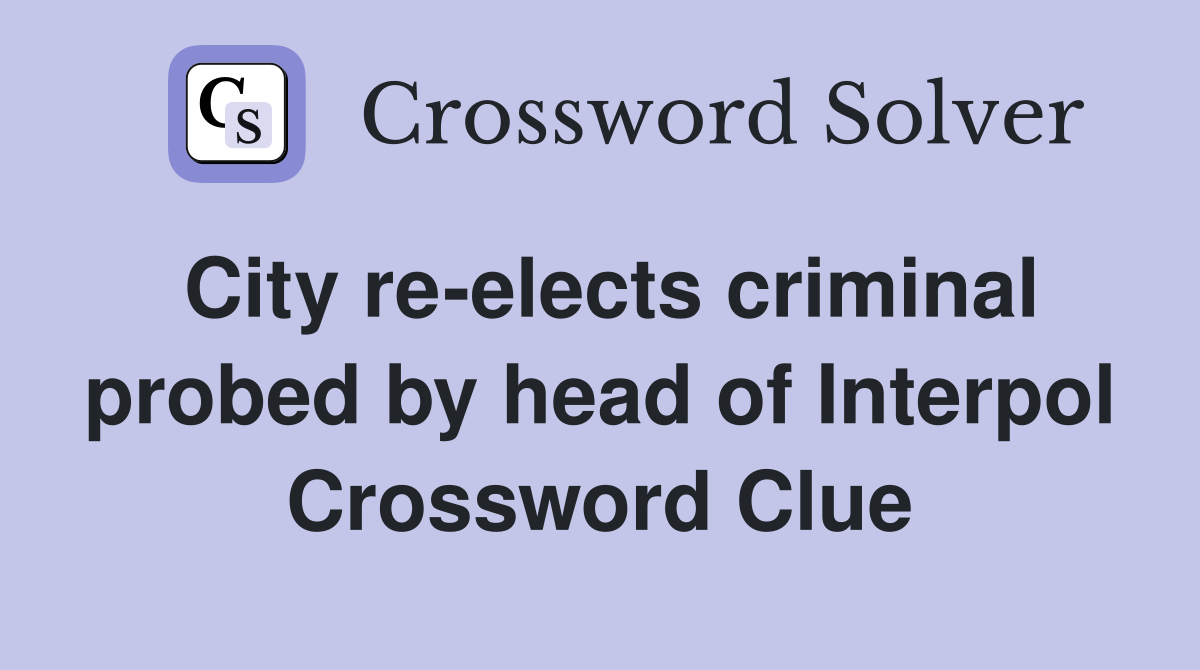 City re-elects criminal probed by head of Interpol Crossword Clue