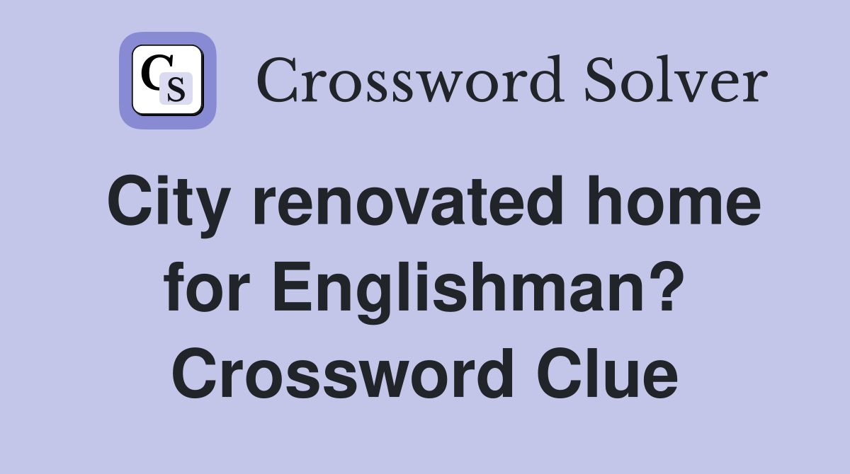 City renovated home for Englishman? Crossword Clue