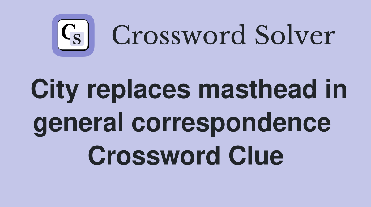 City replaces masthead in general correspondence  Crossword Clue