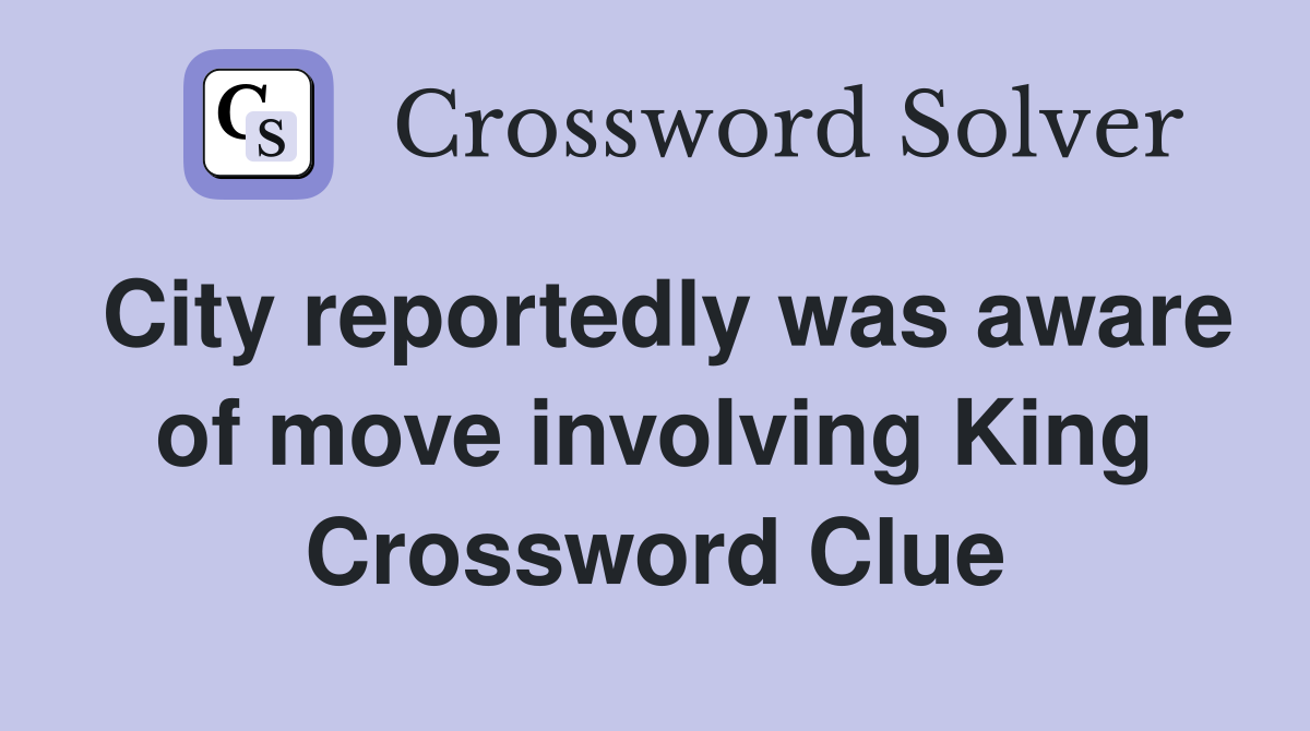 City reportedly was aware of move involving King Crossword Clue