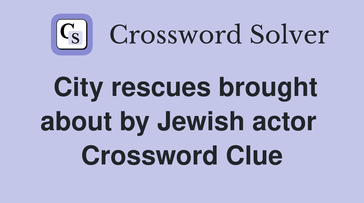 City rescues brought about by Jewish actor  Crossword Clue