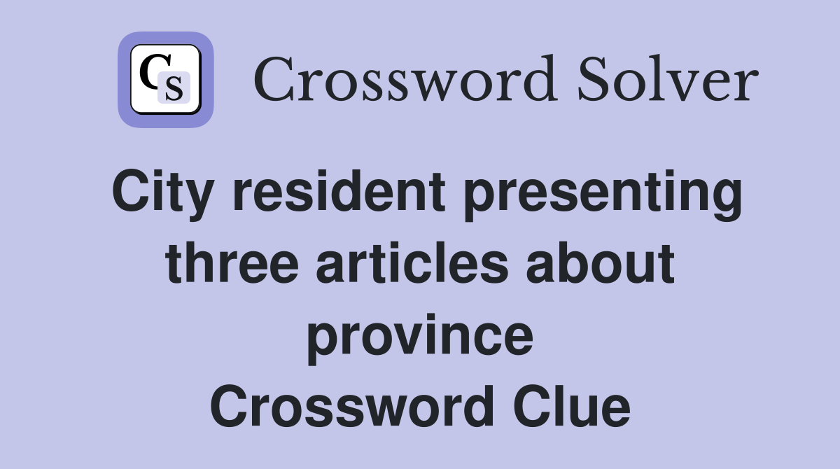 City resident presenting three articles about province Crossword Clue