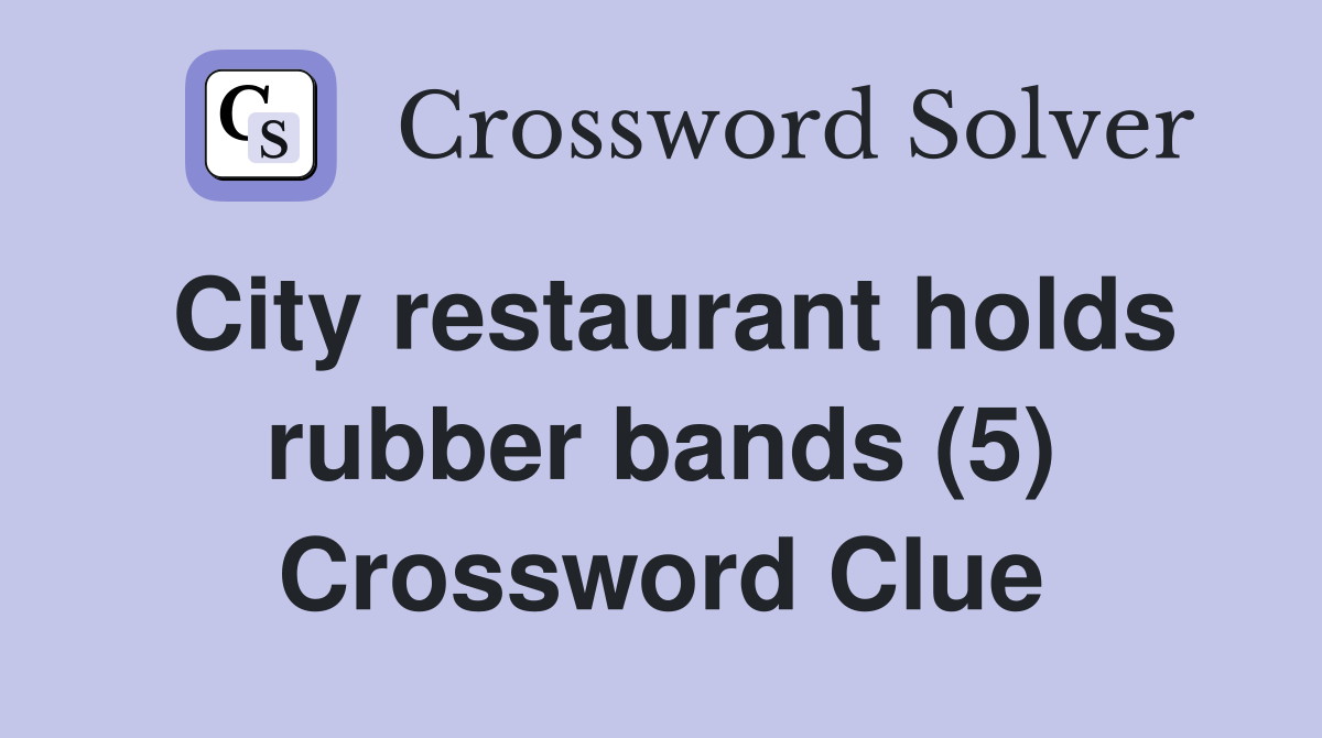 City restaurant holds rubber bands (5) Crossword Clue