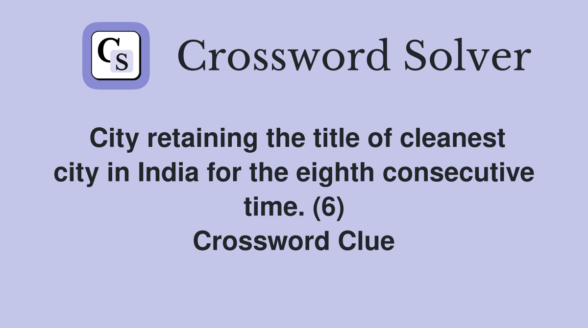 City retaining the title of cleanest city in India for the eighth consecutive time. (6) Crossword Clue