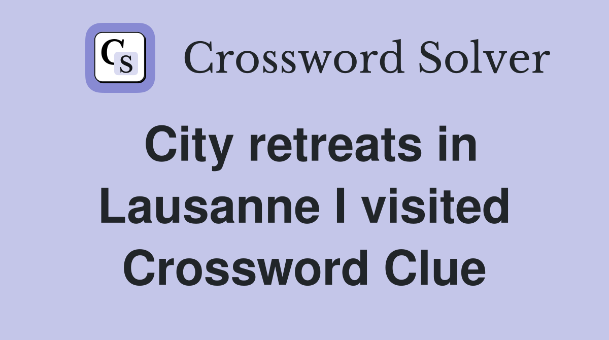 City retreats in Lausanne I visited Crossword Clue