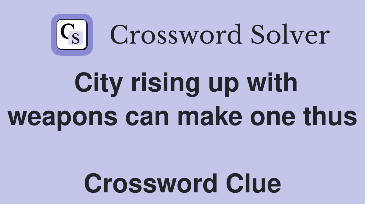 City rising up with weapons can make one thus  Crossword Clue