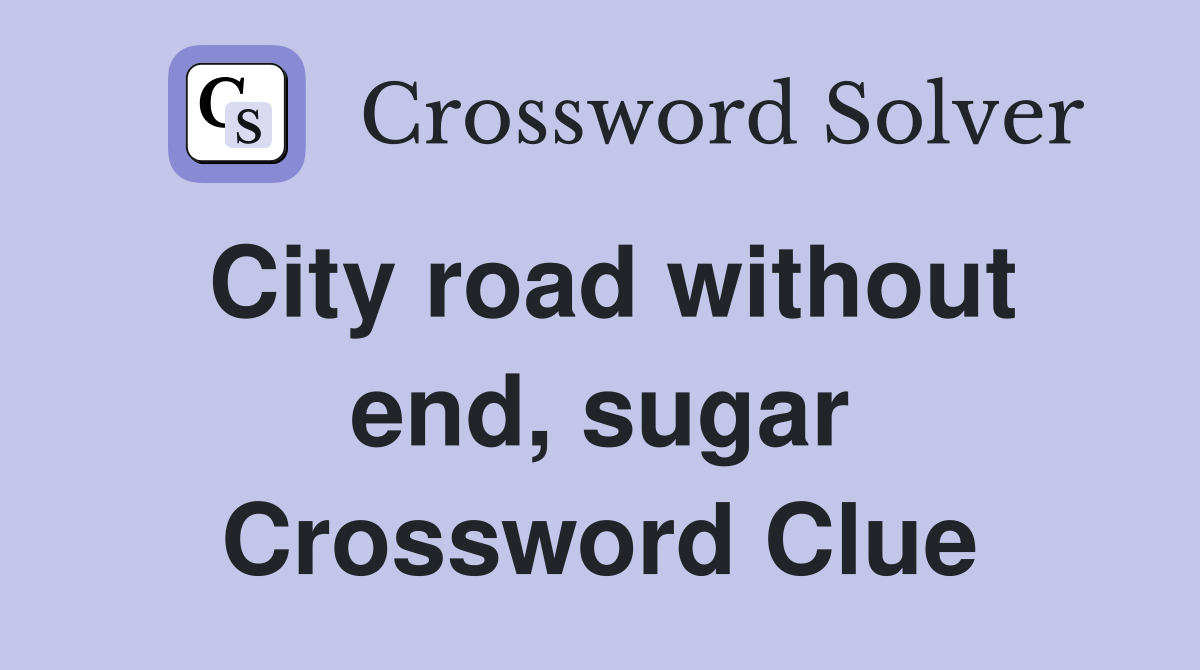City road without end, sugar Crossword Clue