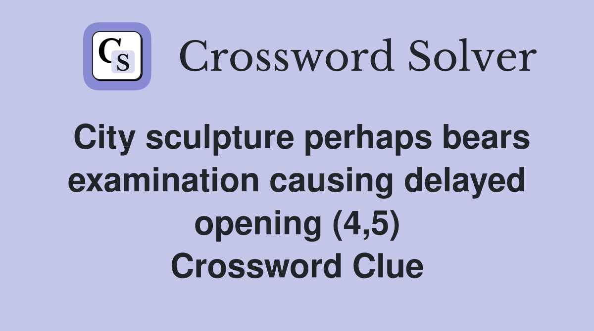 City sculpture perhaps bears examination causing delayed opening (4,5) Crossword Clue