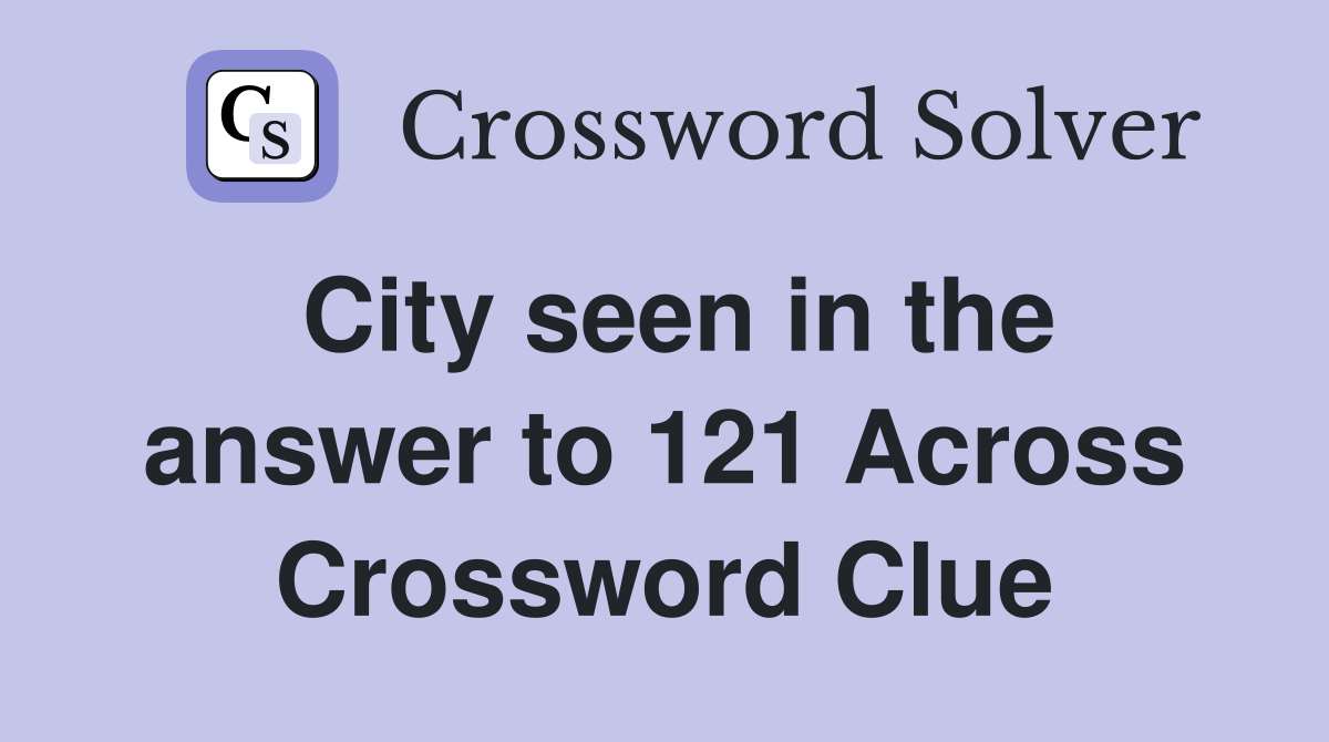 City seen in the answer to 121 Across Crossword Clue