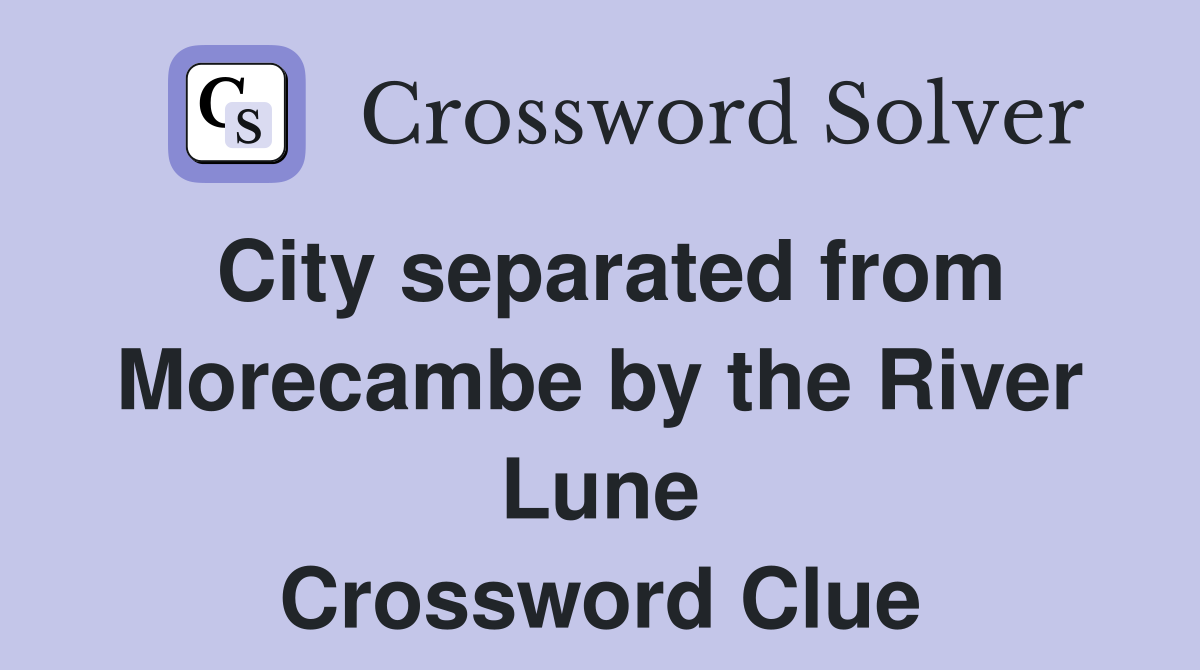 City separated from Morecambe by the River Lune Crossword Clue