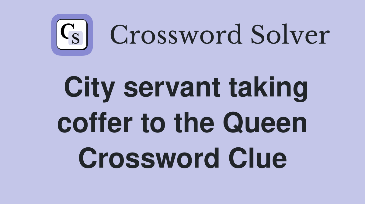 City servant taking coffer to the Queen Crossword Clue