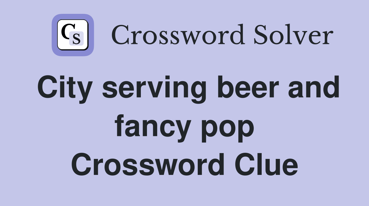 City serving beer and fancy pop Crossword Clue