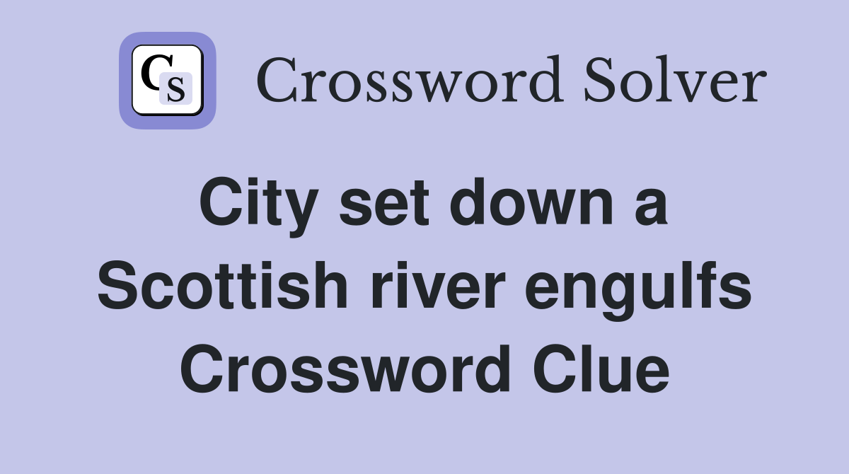 City set down a Scottish river engulfs Crossword Clue