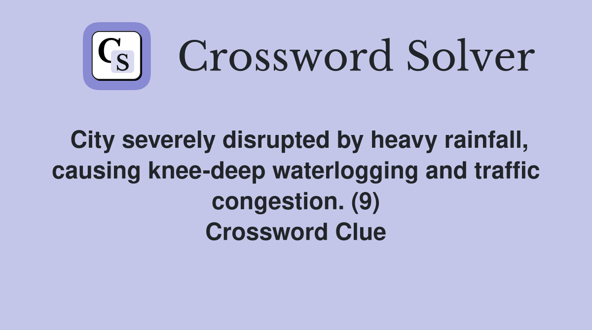 City severely disrupted by heavy rainfall, causing knee-deep waterlogging and traffic congestion. (9) Crossword Clue