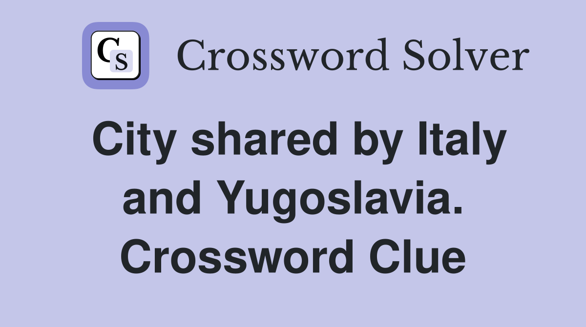 City shared by Italy and Yugoslavia. Crossword Clue
