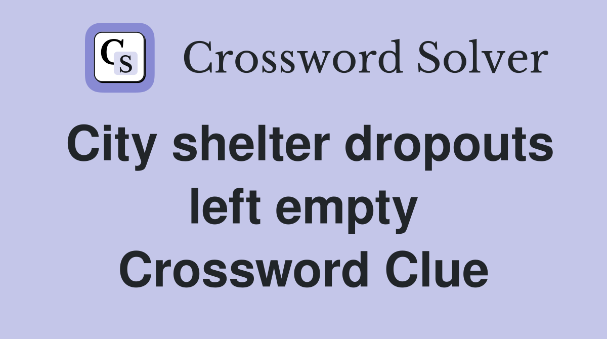 City shelter dropouts left empty Crossword Clue