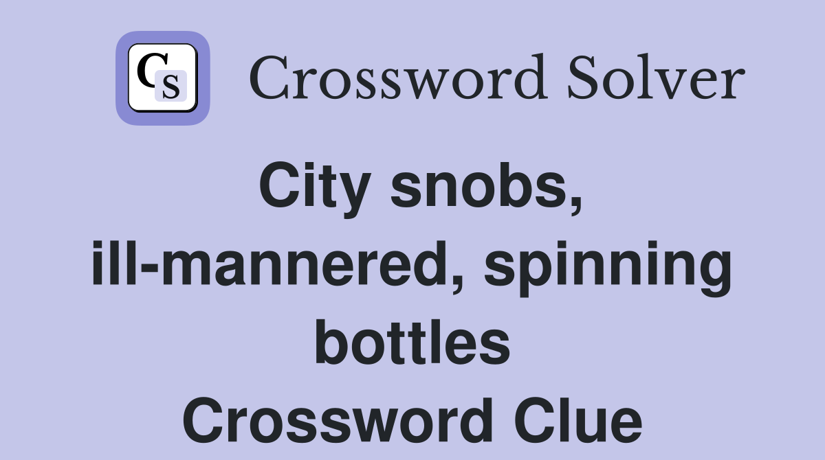 City snobs, ill-mannered, spinning bottles Crossword Clue