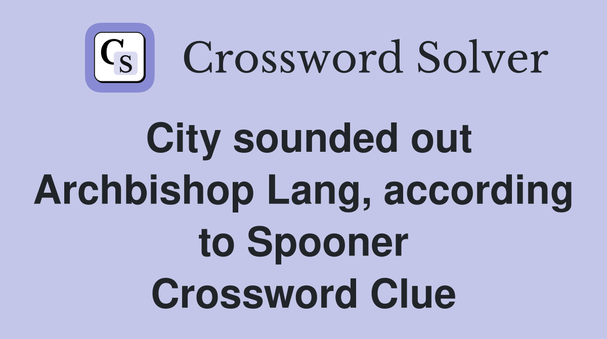 City sounded out Archbishop Lang, according to Spooner Crossword Clue