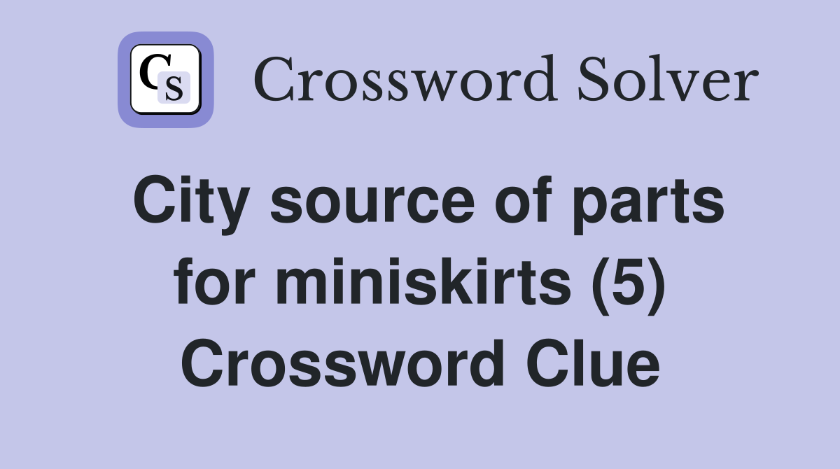 City source of parts for miniskirts (5) Crossword Clue
