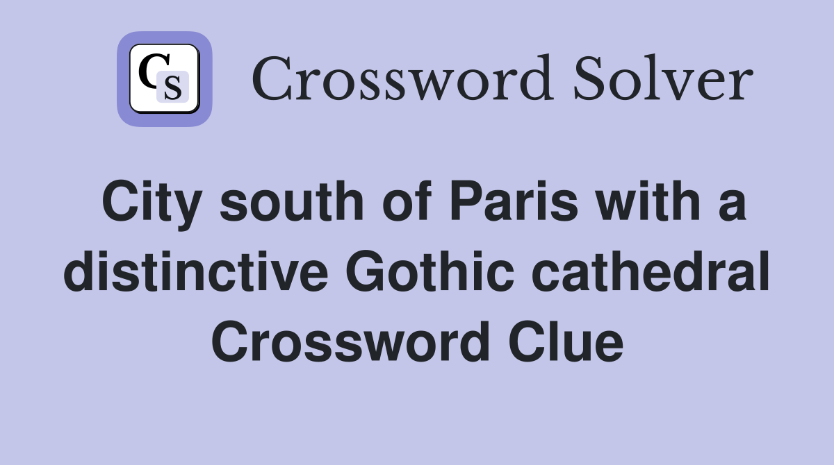 City south of Paris with a distinctive Gothic cathedral Crossword Clue