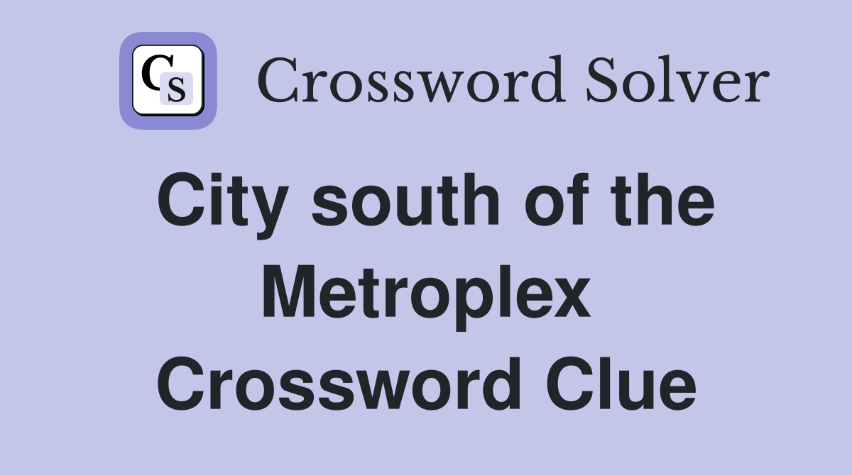 City south of the Metroplex Crossword Clue