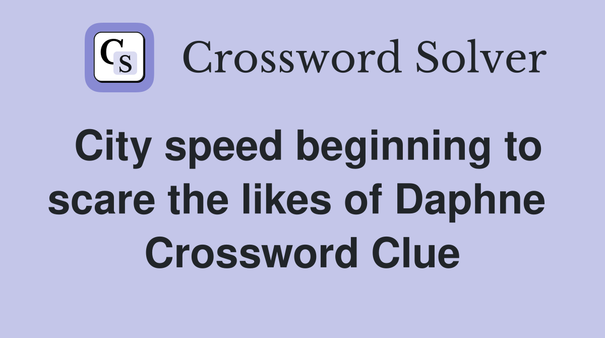 City speed beginning to scare the likes of Daphne  Crossword Clue