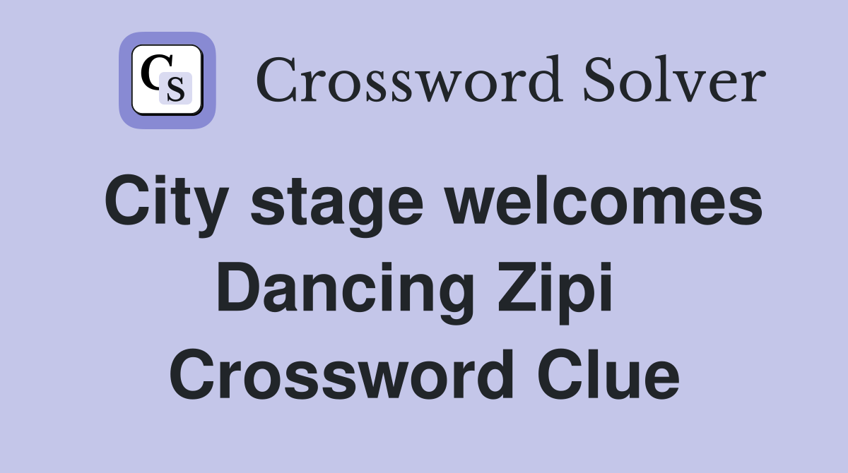 City stage welcomes Dancing Zipi  Crossword Clue