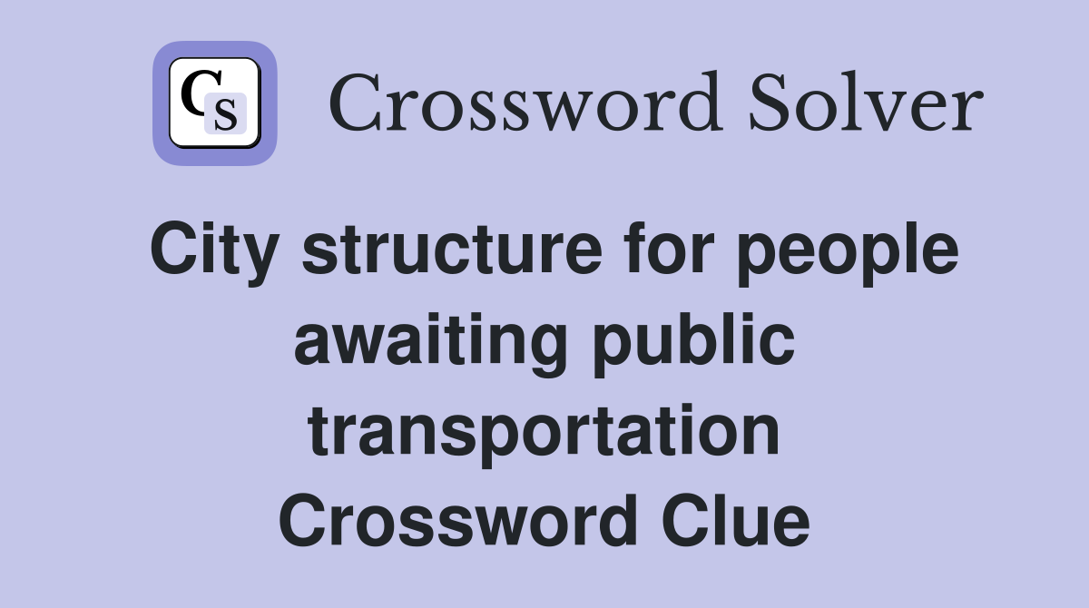City structure for people awaiting public transportation Crossword Clue
