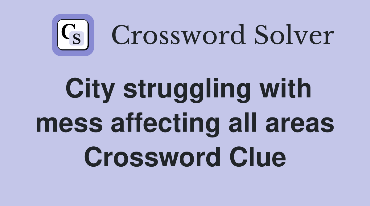 City struggling with mess affecting all areas Crossword Clue