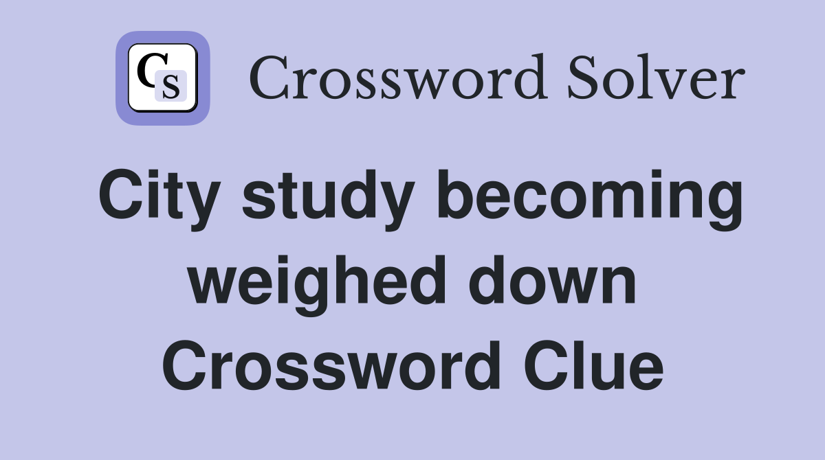 City study becoming weighed down Crossword Clue