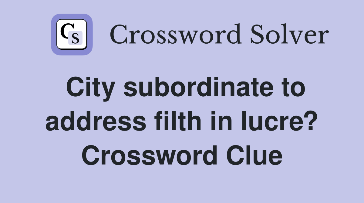 City subordinate to address filth in lucre? Crossword Clue