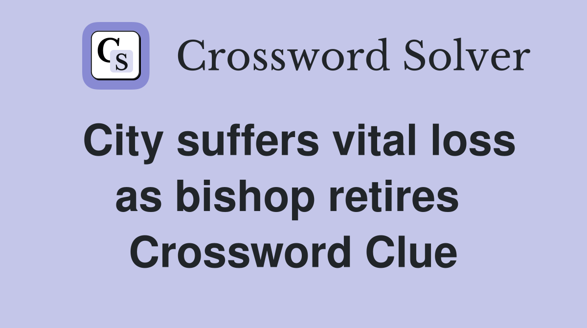 City suffers vital loss as bishop retires  Crossword Clue