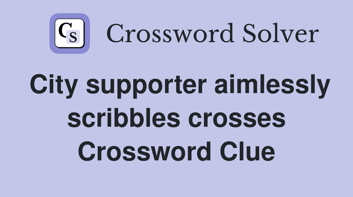 City supporter aimlessly scribbles crosses Crossword Clue