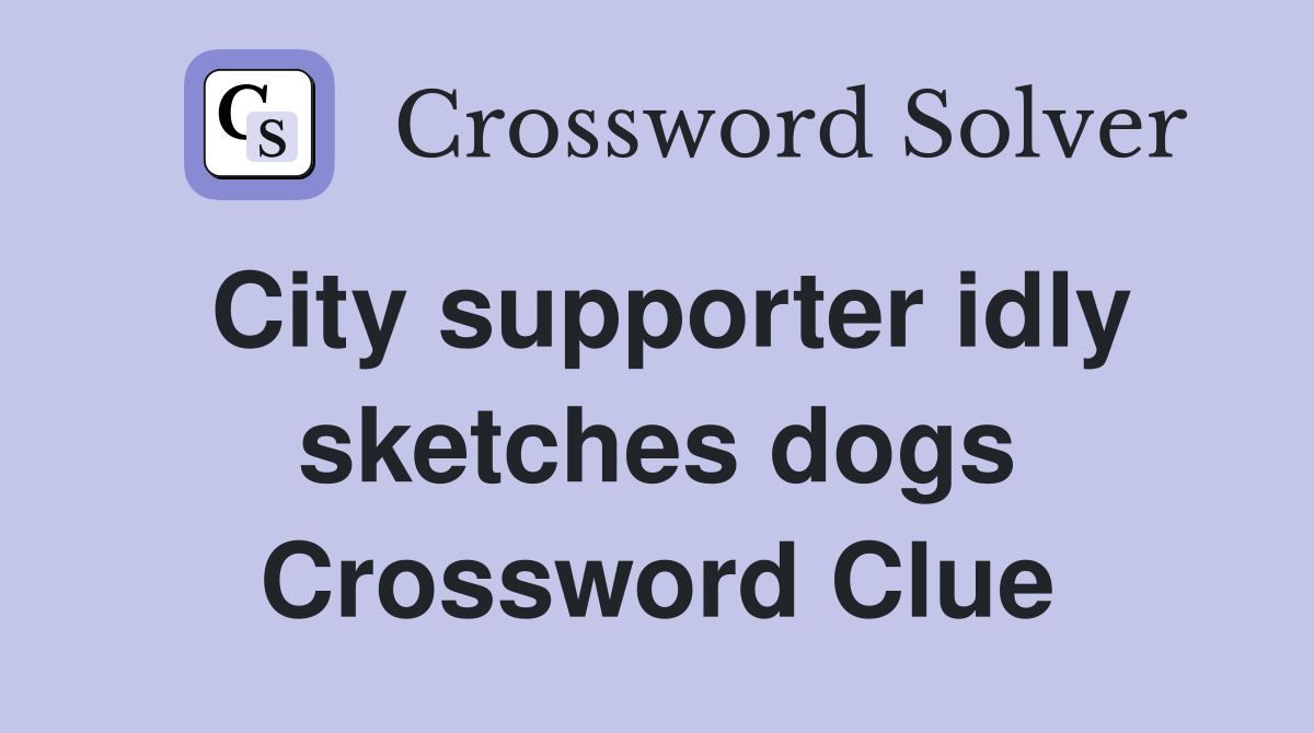 City supporter idly sketches dogs Crossword Clue