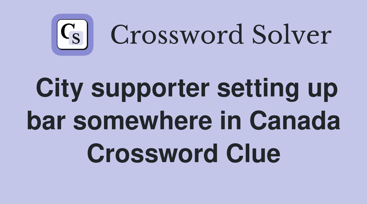 City supporter setting up bar somewhere in Canada Crossword Clue
