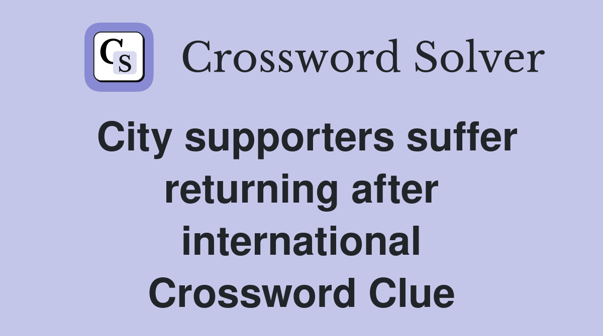 City supporters suffer returning after international Crossword Clue