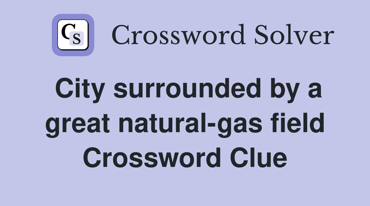City surrounded by a great natural-gas field Crossword Clue