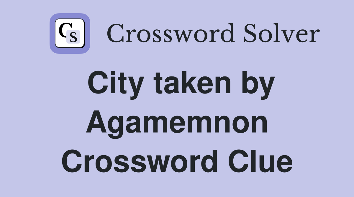 City taken by Agamemnon Crossword Clue
