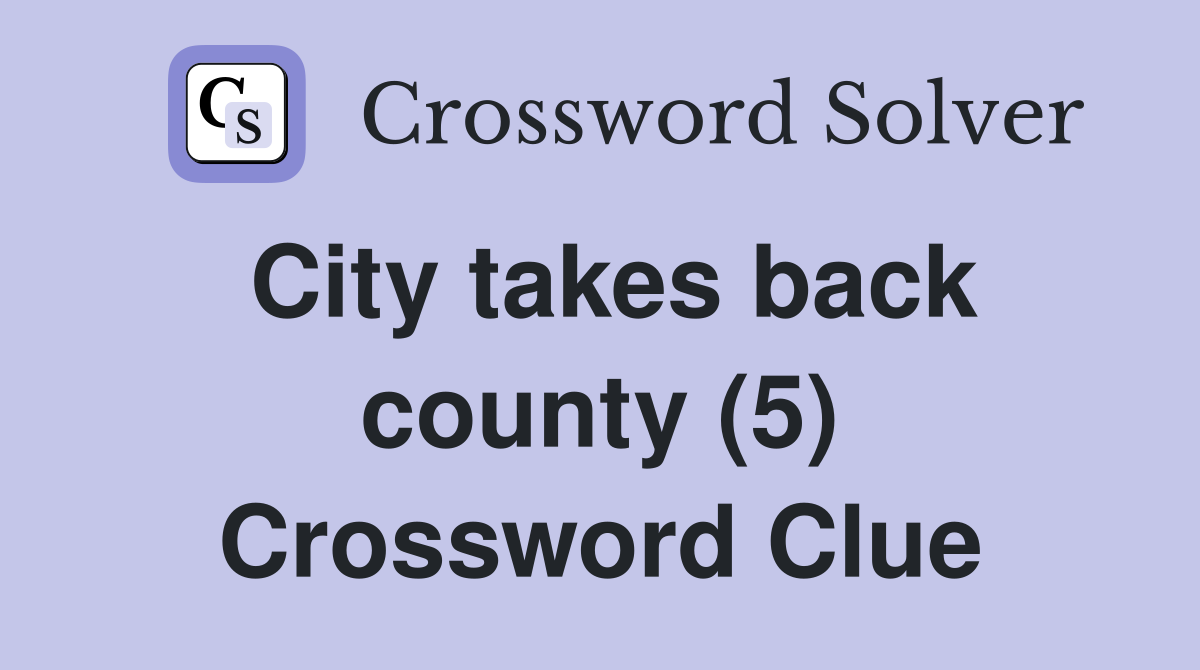 City takes back county (5) Crossword Clue