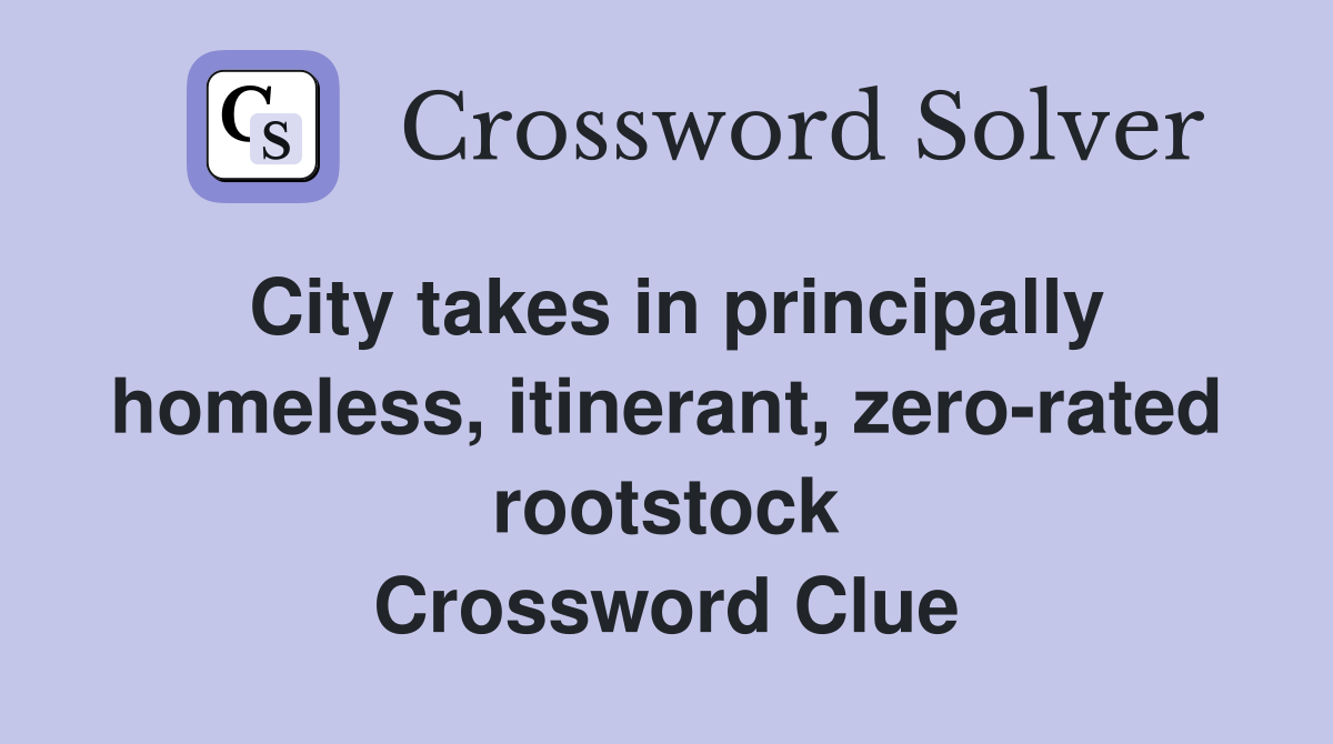 City takes in principally homeless, itinerant, zero-rated rootstock Crossword Clue
