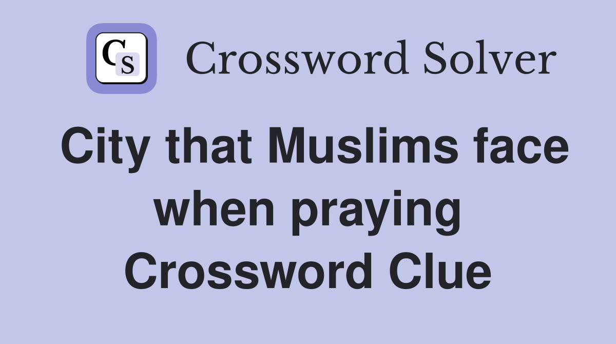 City that Muslims face when praying Crossword Clue