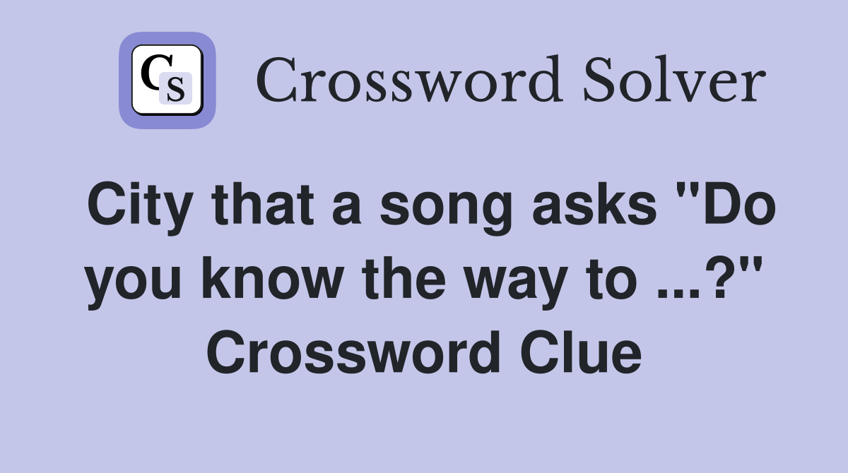 City that a song asks "Do you know the way to ...?" Crossword Clue