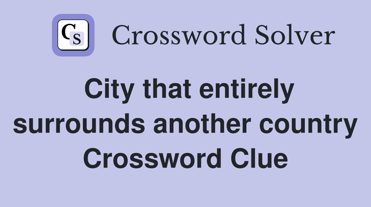 City that entirely surrounds another country Crossword Clue