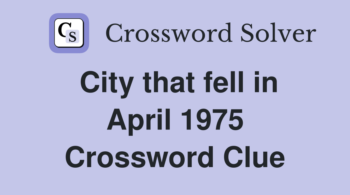 City that fell in April 1975 Crossword Clue