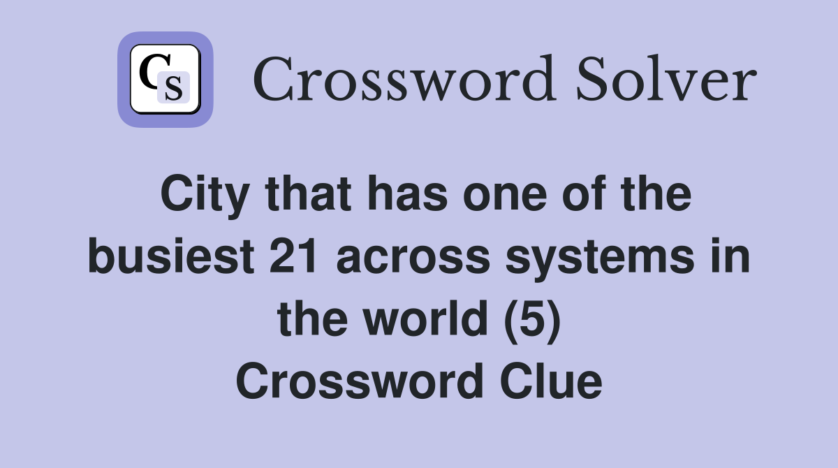City that has one of the busiest 21 across systems in the world (5) Crossword Clue