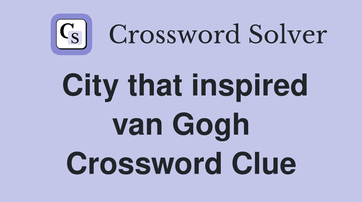 City that inspired van Gogh Crossword Clue